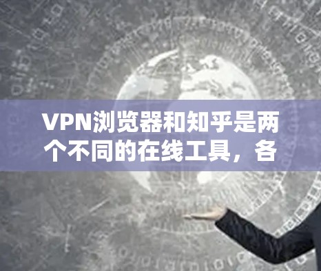 VPN浏览器和知乎是两个不同的在线工具,各自服务于不同的需求 VPN浏览器和知乎是两个不同的在线工具,各自服务于不同的需求