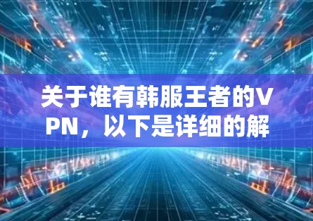 关于谁有韩服王者的VPN,以下是详细的解答步骤和信息