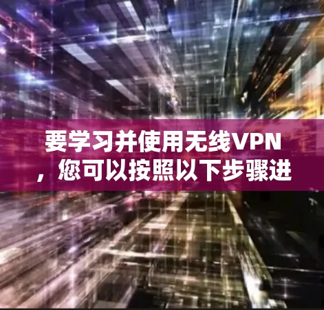 要学习并使用无线VPN,您可以按照以下步骤进行 要学习并使用无线VPN,您可以按照以下步骤进行