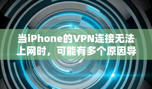 当iPhone的VPN连接无法上网时,可能有多个原因导致。以下是一些可能的原因和解决方法