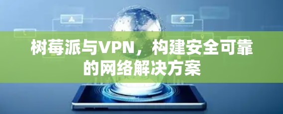 树莓派与VPN,构建安全可靠的网络解决方案 树莓派与VPN,构建安全可靠的网络解决方案