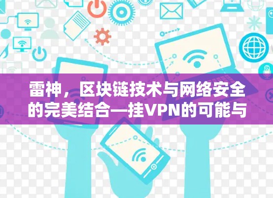 雷神,区块链技术与网络安全的完美结合—挂VPN的可能与挑战 雷神,区块链技术与网络安全的完美结合—挂VPN的可能与挑战