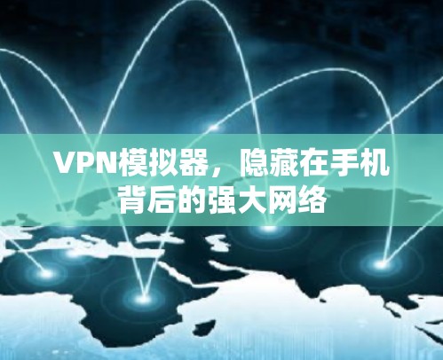 VPN模拟器,隐藏在手机背后的强大网络 VPN模拟器,隐藏在手机背后的强大网络