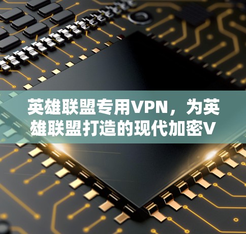 英雄联盟专用VPN,为英雄联盟打造的现代加密VPN 英雄联盟专用VPN,为英雄联盟打造的现代加密VPN