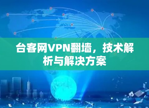 台客网VPN翻墙,技术解析与解决方案 台客网VPN翻墙,技术解析与解决方案