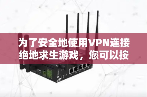 为了安全地使用VPN连接绝地求生游戏,您可以按照以下步骤操作