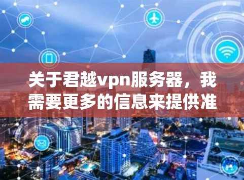 关于君越vpn服务器,我需要更多的信息来提供准确的信息。以下是一些可能的解释和建议