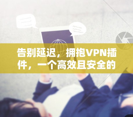 告别延迟,拥抱VPN插件,一个高效且安全的解决方案