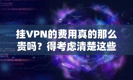 挂VPN的费用真的那么贵吗?得考虑清楚这些费用来源以及支付方式 挂VPN的费用真的那么贵吗?得考虑清楚这些费用来源以及支付方式