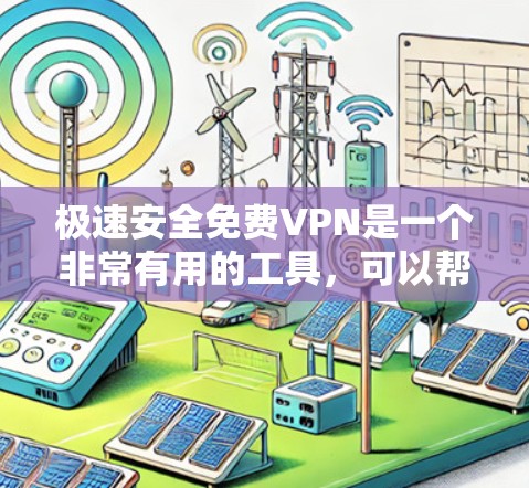 极速安全免费VPN是一个非常有用的工具，可以帮助你快速、安全地连接到互联网。以下是使用极速VPN的步骤和注意事项