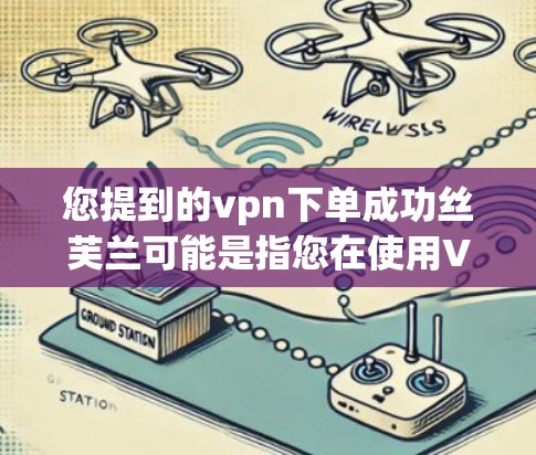 您提到的vpn下单成功丝芙兰可能是指您在使用VPN服务时成功连接到丝芙兰网站。为了帮助您解决问题,我需要了解您具体遇到了什么问题。以下是一些可能的步骤和信息