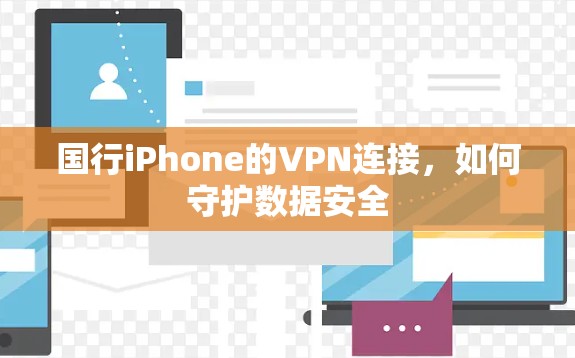国行iPhone的VPN连接,如何守护数据安全 国行iPhone的VPN连接,如何守护数据安全