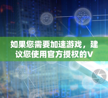 如果您需要加速游戏,建议您使用官方授权的VPN加速器,如华军VPN(中国)或其他可靠的VPN加速器,以确保游戏的流畅运行和数据的安全性