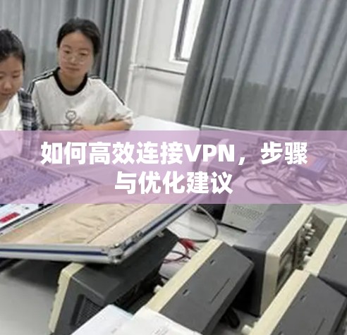 如何高效连接VPN,步骤与优化建议 如何高效连接VPN,步骤与优化建议