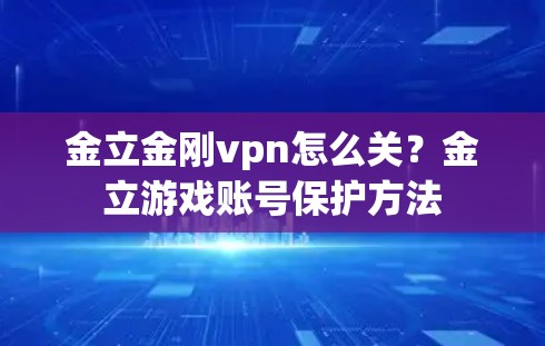 金立金刚vpn怎么关?金立游戏账号保护方法