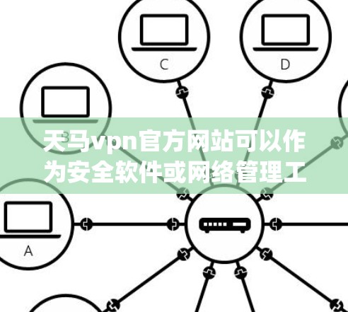 天马vpn官方网站可以作为安全软件或网络管理工具提供,具体信息如下