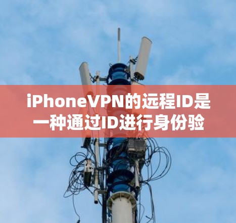 iPhoneVPN的远程ID是一种通过ID进行身份验证和远程登录功能的工具,通常用于在没有本地设备的情况下连接到互联网。以下是对该概念的详细说明
