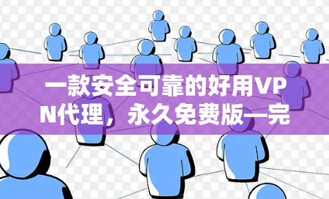 一款安全可靠的好用VPN代理,永久免费版—完美解决方案 一款安全可靠的好用VPN代理,永久免费版—完美解决方案