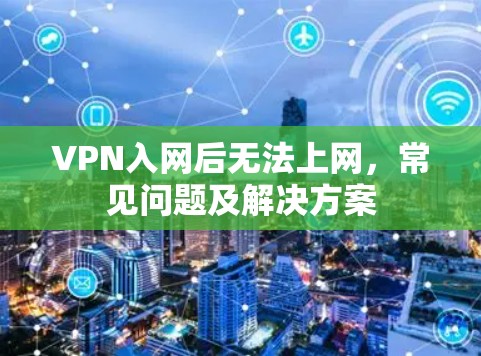 VPN入网后无法上网,常见问题及解决方案