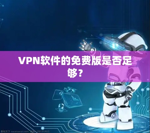 VPN软件的免费版是否足够? VPN软件的免费版是否足够?