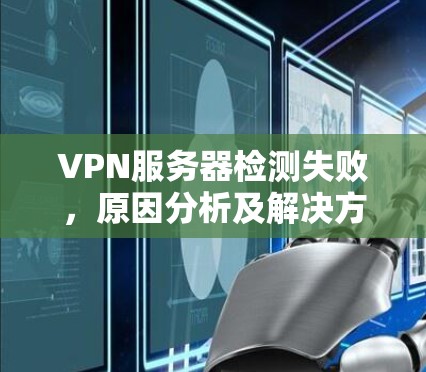 VPN服务器检测失败,原因分析及解决方案
