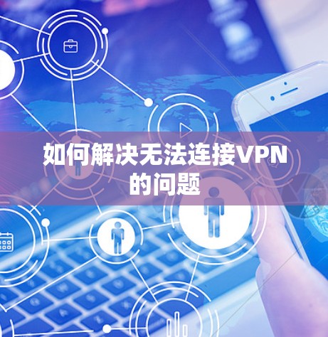 如何解决无法连接VPN的问题