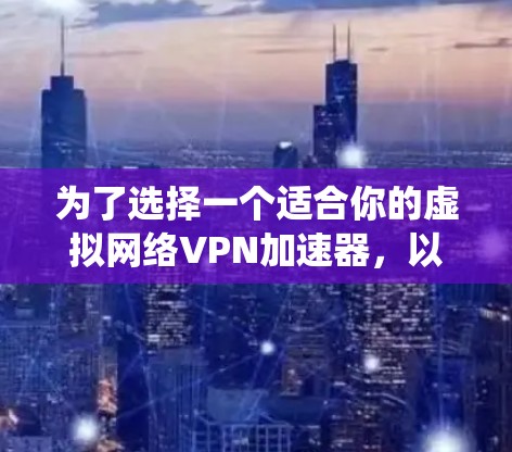 为了选择一个适合你的虚拟网络VPN加速器，以下是一个系统化的指南