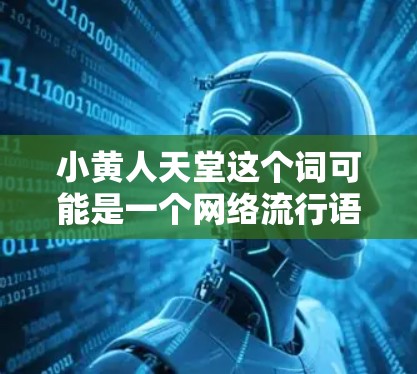小黄人天堂这个词可能是一个网络流行语，与小黄人（指年轻一代）和天堂（可能指一个充满希望或自由的虚拟空间）结合起来。如果是指一个免费的VPN服务，那么小黄人天堂可能指的是一个推荐的免费VPN平台