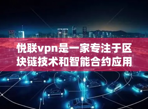 悦联vpn是一家专注于区块链技术和智能合约应用的企业，主要在支付、金融、供应链管理等领域提供解决方案。以下是关于悦联vpn的详细分析