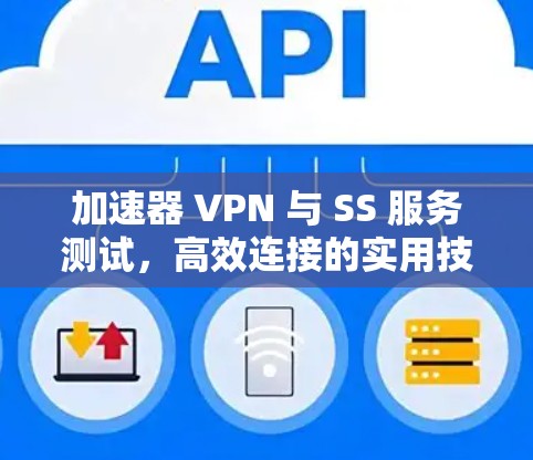 加速器 VPN 与 SS 服务测试，高效连接的实用技巧