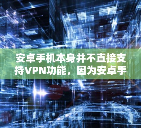安卓手机本身并不直接支持VPN功能，因为安卓手机主要是面向移动应用和游戏的设备，而VPN更偏向于Web应用或PC设备。以下是一些方法或工具可以帮助你实现在安卓手机上加密数据