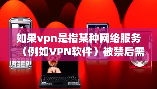 如果vpn是指某种网络服务（例如VPN软件）被禁后需要采取相应的措施来解决问题。以下是一些常见的处理流程