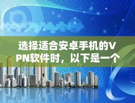 选择适合安卓手机的VPN软件时，以下是一个有条理的指南