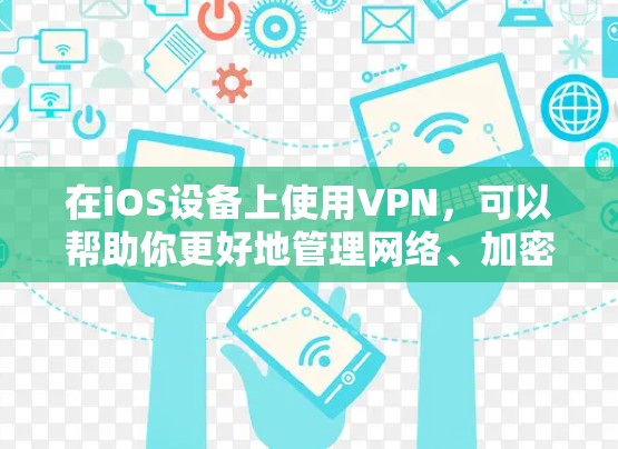 在iOS设备上使用VPN，可以帮助你更好地管理网络、加密数据、访问多设备和多用户。以下是一些适合iOS设备的VPN推荐