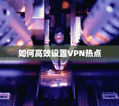 如何高效设置VPN热点