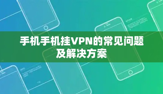 手机手机挂VPN的常见问题及解决方案