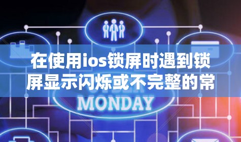 在使用ios锁屏时遇到锁屏显示闪烁或不完整的常见问题，可以通过以下步骤逐步排查并解决问题