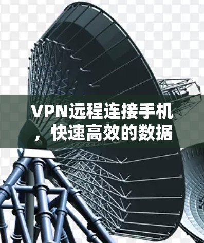 VPN远程连接手机，快速高效的数据传输之道