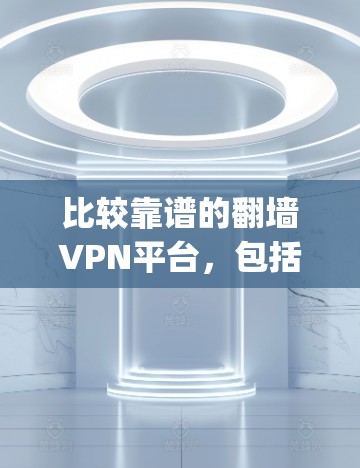 比较靠谱的翻墙VPN平台，包括Keep、Go2、Netnography等。以下是基于评价和平台特点的推荐