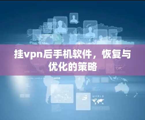 挂vpn后手机软件，恢复与优化的策略
