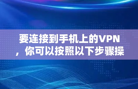 要连接到手机上的VPN，你可以按照以下步骤操作