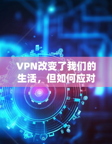 VPN改变了我们的生活，但如何应对呢？