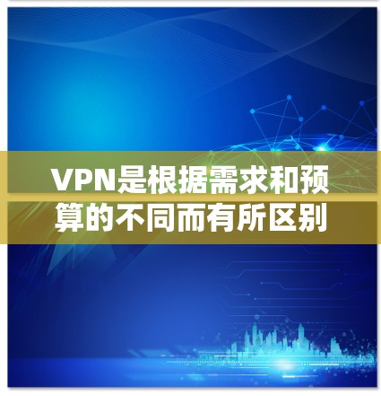 VPN是根据需求和预算的不同而有所区别的。以下是关于VPN价格策略的一些关键点 VPN是根据需求和预算的不同而有所区别的。以下是关于VPN价格策略的一些关键点