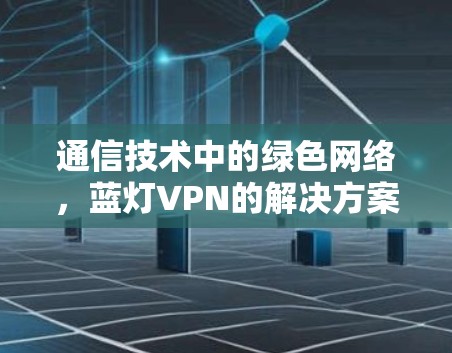 通信技术中的绿色网络，蓝灯VPN的解决方案