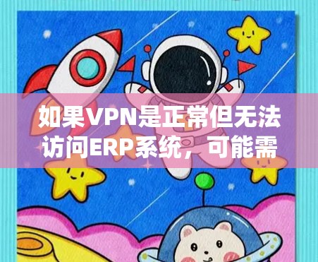 如果VPN是正常但无法访问ERP系统，可能需要以下步骤来解决问题