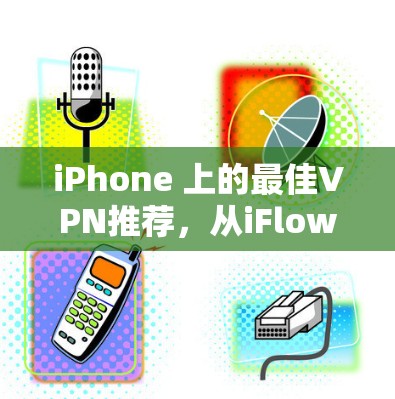 iPhone 上的最佳VPN推荐，从iFlow VPN到M2VPN