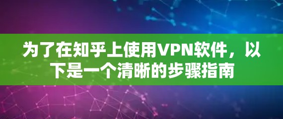 为了在知乎上使用VPN软件,以下是一个清晰的步骤指南 为了在知乎上使用VPN软件,以下是一个清晰的步骤指南
