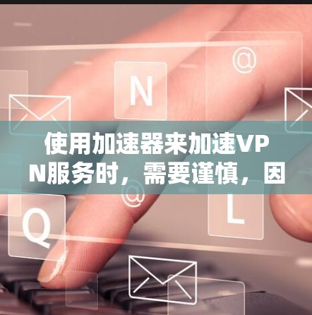 使用加速器来加速VPN服务时,需要谨慎,因为加速器本身并不具备VPN的安全性。以下是一些建议 使用加速器来加速VPN服务时,需要谨慎,因为加速器本身并不具备VPN的安全性。以下是一些建议
