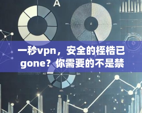 一秒vpn，安全的桎梏已 gone？你需要的不是禁用软件，而是更强大的防护能力