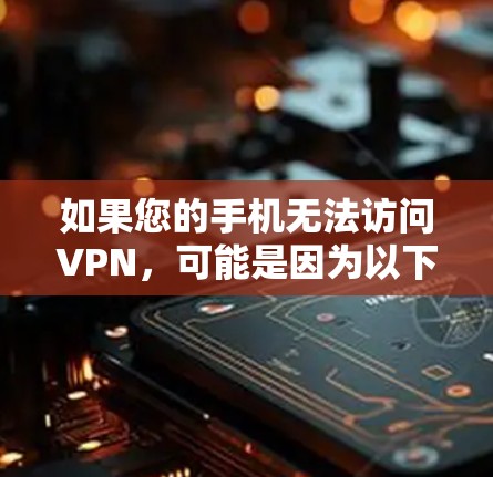 如果您的手机无法访问VPN,可能是因为以下原因,以下是一步步的解决方案 如果您的手机无法访问VPN,可能是因为以下原因,以下是一步步的解决方案